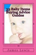 33 Baby Items Buying Advice Guides: Buying Advice for Everything from Before Birth to Two Years di James Lewis edito da Createspace