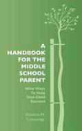 A Handbook for the Middle School Parent: Nine Ways to Help Your Child Succeed di Victoria W. Cummings edito da Createspace