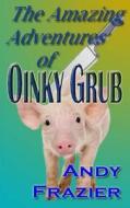 The Amazing Adventures of Oinky Grub di MR Andy Frazier edito da Createspace