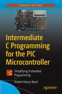 Intermediate C Programming for the PIC Microcontroller: Simplifying Embedding Programming di Hubert Henry Ward edito da APRESS