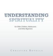 Understanding Spirituality di Rotella Christine Rotella edito da LifeRich Publishing