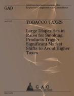 Tobacco Taxes: Large Dispartities in Rates for Smoking Products Trigger Significant Market Shifts to Avoid Higher Taxes di U S Government Accountability Office edito da Createspace Independent Publishing Platform