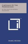 Carthage of the Phoenicians: In the Light of Modern Excavation di Mabel Moore edito da Literary Licensing, LLC
