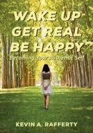 Wake Up Get Real Be Happy: Becoming Your Authentic Self di Kevin a. Rafferty edito da Createspace