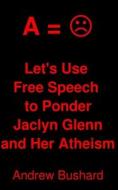 Let's Use Free Speech to Ponder Jaclyn Glenn and Her Atheism di Andrew Bushard edito da Createspace Independent Publishing Platform