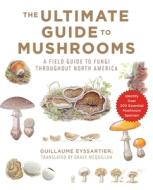The Ultimate Guide to Mushrooms di Guillaume Eyssartier edito da Skyhorse Publishing