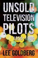 Unsold Television Pilots: 1955-1989 di Lee Goldberg edito da Createspace Independent Publishing Platform