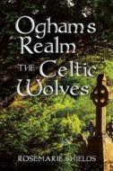 Ogham`s Realm the Celtic Wolves di Rosemarie Shields edito da Createspace Independent Publishing Platform