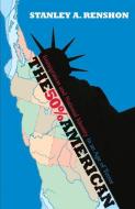 The 50% American: Immigration and National Identity in an Age of Terror di Stanley A. Renshon edito da GEORGETOWN UNIV PR