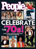 People Celebrate the '70s!: Stars, Fads and Fashions from an Amazing Decade edito da People