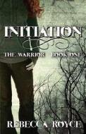 Initiation: The Warrior - Book One di Rebecca Royce edito da Decadent Publishing Company