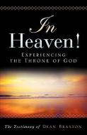 In Heaven! Experiencing the Throne of God di Dean A. Braxton edito da XULON PR
