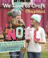 We Love To Craft Christmas di Annabel Wrigley edito da C & T Publishing