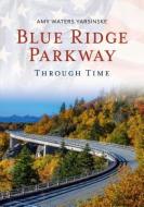 Blue Ridge Parkway Through Time di Amy Waters Yarsinske edito da AMER THROUGH TIME