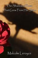 The Shadowed Rose That Grew From His Shine di Malcolm Leroyce edito da BLURB INC