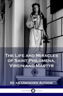 The Life and Miracles of Saint Philomena, Virgin and Martyr di Unknown Author edito da Pantianos Classics