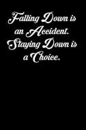 Falling Down Is an Accident. Staying Down Is a Choice.: 6x9 Inspirational Quote Journal for Women and Girls (Black) di Amy Mesa edito da INDEPENDENTLY PUBLISHED