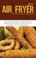 Air Fryer Cookbook for Newbies di Anna Lopez edito da Anna Lopez