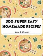500 Super Easy Homemade Recipes di Linda R. Williams edito da Atlas Vista Publisher