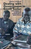 Dealing with Government in South Sudan - Histories of Chiefship, Community and State di Cherry Leonardi edito da James Currey