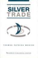 The International Silver Trade di Thomas Patrick Mohide edito da Woodhead Publishing Ltd