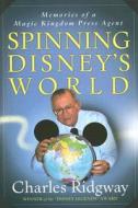 Spinning Disney's World: Memories of a Magic Kingdom Press Agent di Charles Ridgway edito da Intrepid Traveler