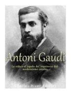Antoni Gaudi: La Vida y El Legado del Arquitecto del Modernismo Catalan di Charles River Editors edito da Createspace Independent Publishing Platform