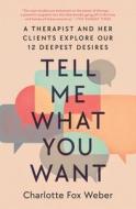 Tell Me What You Want: A Therapist and Her Clients Explore Our 12 Deepest Desires di Charlotte Fox Weber edito da ATRIA