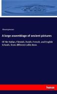 A large assemblage of ancient pictures di Anonymous edito da hansebooks