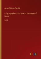 A Cyclopædia of Costume or Dictionary of Dress di James Robinson Planché edito da Outlook Verlag