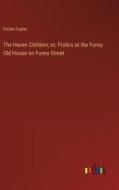 The Haven Children; or, Frolics at the Funny Old House on Funny Street di Emilie Foster edito da Outlook Verlag