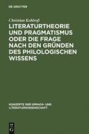 Literaturtheorie und Pragmatismus oder die Frage nach den Gründen des philologischen Wissens di Christian Kohlroß edito da De Gruyter