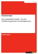 Die Postfamiliale Familie - Von Der Veranderung Privater Gesellungsformen di Christiane Bayer edito da Grin Publishing