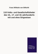 110 Volks- und Gesellschaftslieder des 16., 17. und 18. Jahrhunderts mit und ohne Singweisen di Franz Wilhelm Von Ditfurth edito da TP Verone Publishing