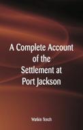A Complete Account of the Settlement at Port Jackson di Watkin Tench edito da Alpha Editions