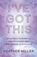 I've Got This: My Stage IV Pancreatic Cancer Journey and How I Manage to Stay Alive di Heather Miller edito da BOOKBABY