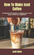 How To Make Iced Coffee di Owen Jack Owen edito da Independently Published