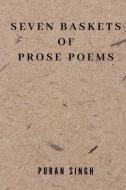 Seven Baskets of Prose Poems di Puran Singh edito da BLURB INC