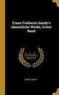 Franz Freiherrn Gaudy's Sämmtliche Werke, Erster Band di Franz Gaudy edito da WENTWORTH PR