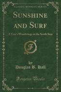 Sunshine and Surf: A Year's Wanderings in the South Seas (Classic Reprint) di Douglas B. Hall edito da Forgotten Books
