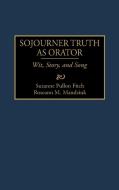 Sojourner Truth as Orator di Suzanne Pullon Fitch, Roseann M. Mandziuk, Roseann M. Mandzuik edito da Greenwood Press
