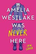 Amelia Westlake Was Never Here di Erin Gough edito da POPPY BOOKS