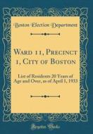 Ward 11, Precinct 1, City of Boston: List of Residents 20 Years of Age and Over, as of April 1, 1933 (Classic Reprint) di Boston Election Department edito da Forgotten Books