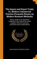 The Import And Export Trade, Or, Modern Commercial Practice (formerly Known As Modern Business Methods) di James Graham, Frederick Hooper edito da Franklin Classics Trade Press