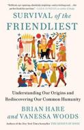 Survival of the Friendliest: Understanding Our Origins and Rediscovering Our Common Humanity di Brian Hare, Vanessa Woods edito da RANDOM HOUSE