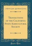 Transactions of the California State Agricultural Society (Classic Reprint) di California State Agricultural Society edito da Forgotten Books