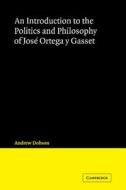 An Introduction to the Politics and Philosophy of Jose Ortega y Gasset di Andrew Dobson edito da Cambridge University Press