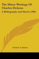 The Minor Writings of Charles Dickens: A Bibliography and Sketch (1900) di Frederic G. Kitton edito da Kessinger Publishing