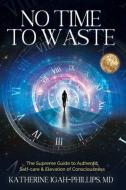 No Time to Waste: The Supreme Guide to Authentic Self-Care & Elevation of Consciousness. di Katherine Adanna Igah-Phillips edito da LIGHTNING SOURCE INC