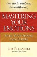 Mastering Your Emotions with Your Spouse and Others: Seven Steps for Transforming Emotional Reactivity di Jim Piekarski edito da Jim Piekarski